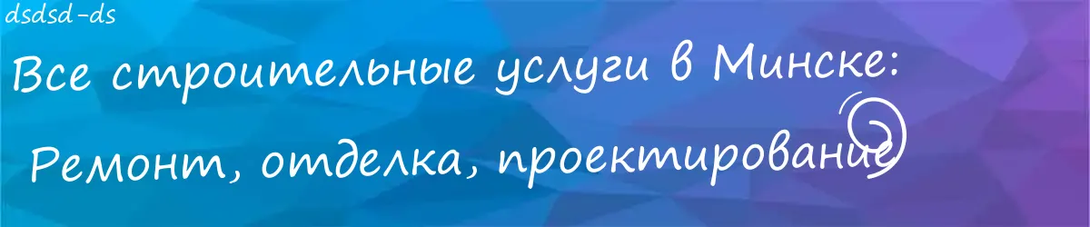 Строительные услуги в Минске: Ваши  решения для ремонта и отделки